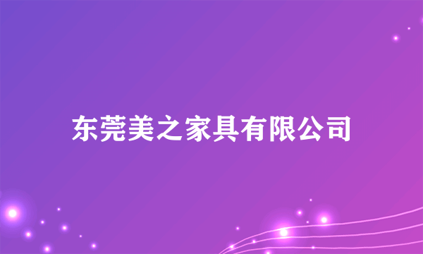 东莞美之家具有限公司