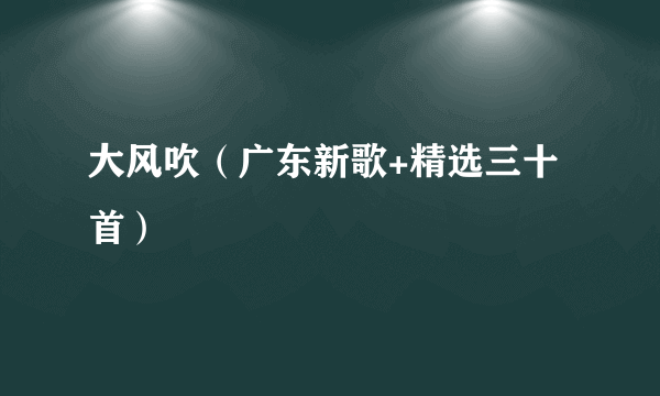 大风吹（广东新歌+精选三十首）