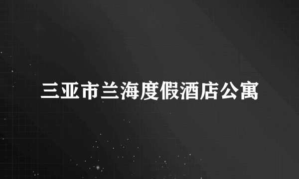 三亚市兰海度假酒店公寓