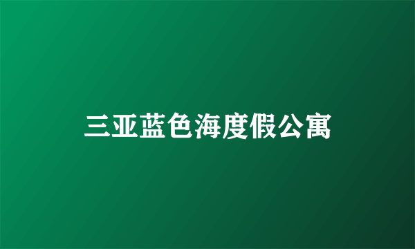 三亚蓝色海度假公寓