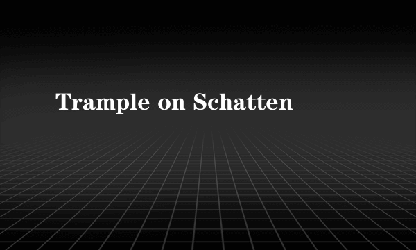 Trample on Schatten