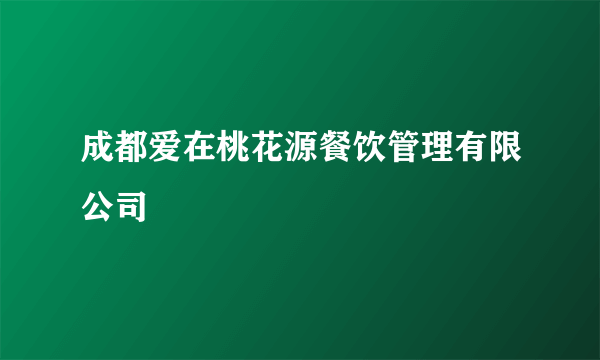成都爱在桃花源餐饮管理有限公司