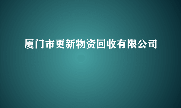 厦门市更新物资回收有限公司