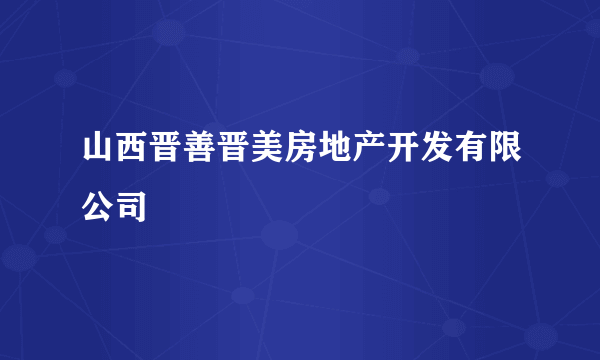 山西晋善晋美房地产开发有限公司
