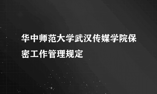 华中师范大学武汉传媒学院保密工作管理规定