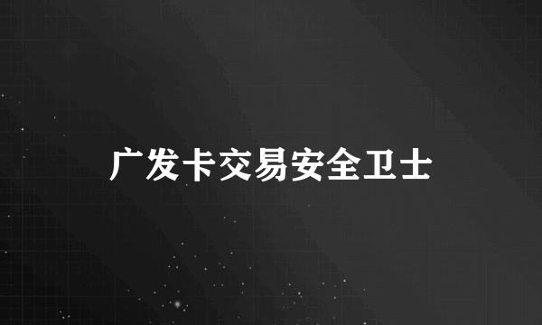 广发卡交易安全卫士
