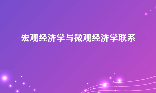 宏观经济学与微观经济学联系