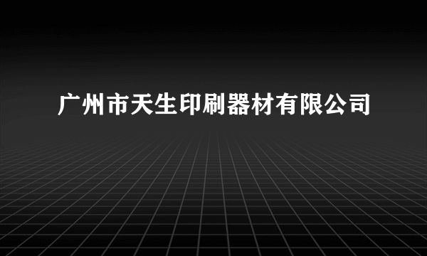 广州市天生印刷器材有限公司