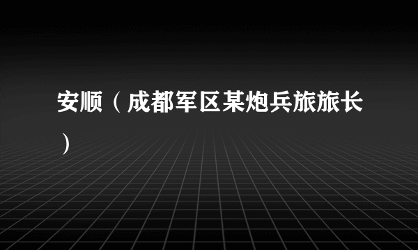 安顺（成都军区某炮兵旅旅长）