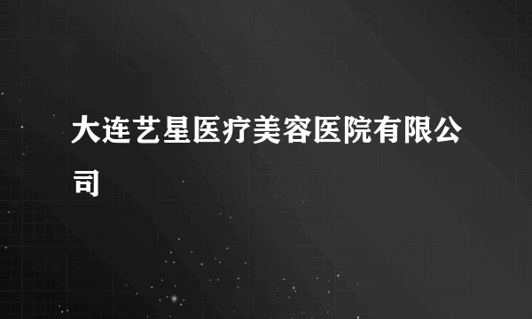 大连艺星医疗美容医院有限公司