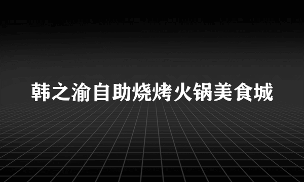 韩之渝自助烧烤火锅美食城