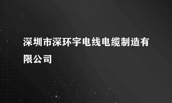 深圳市深环宇电线电缆制造有限公司