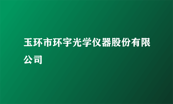玉环市环宇光学仪器股份有限公司