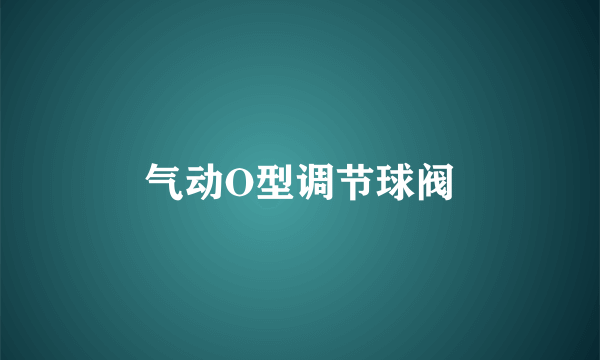 气动O型调节球阀