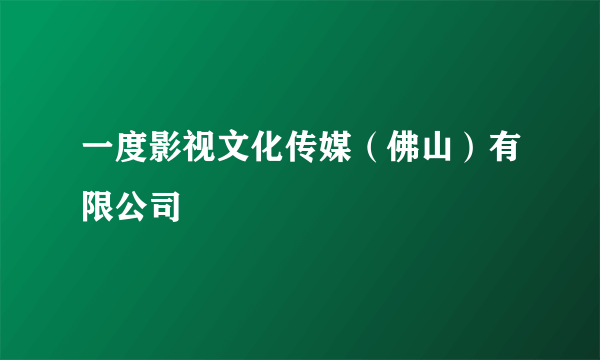 一度影视文化传媒（佛山）有限公司