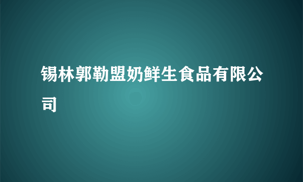 锡林郭勒盟奶鲜生食品有限公司
