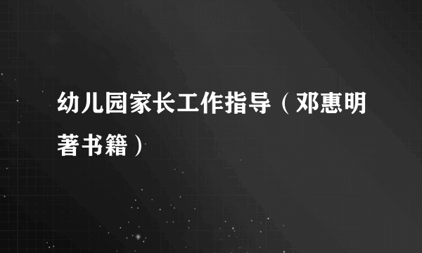 幼儿园家长工作指导（邓惠明著书籍）