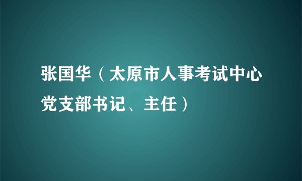 张国华（太原市人事考试中心党支部书记、主任）