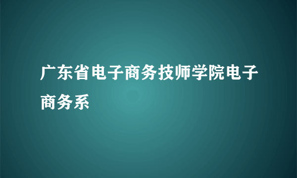 广东省电子商务技师学院电子商务系