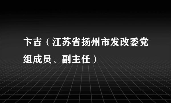 卞吉（江苏省扬州市发改委党组成员、副主任）