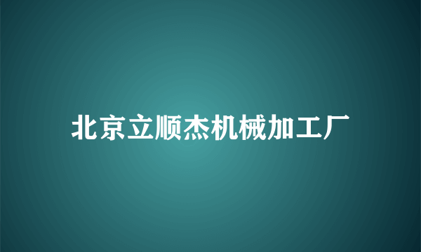 北京立顺杰机械加工厂