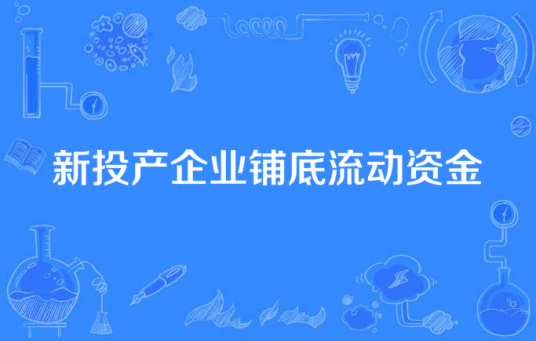 新投产企业铺底流动资金
