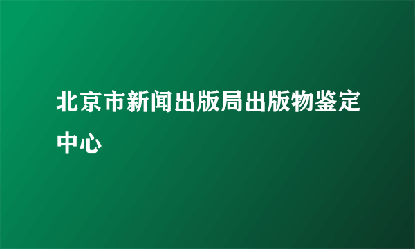 北京市新闻出版局出版物鉴定中心