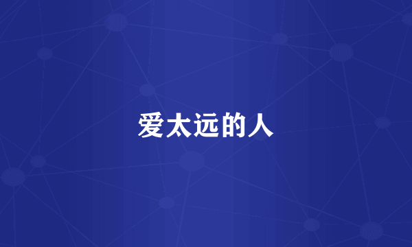 爱太远的人