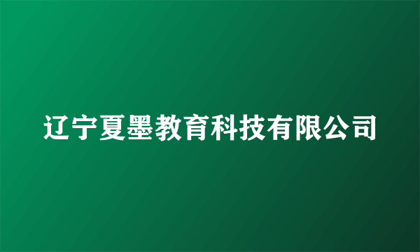 辽宁夏墨教育科技有限公司