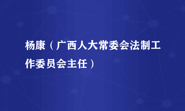 杨康（广西人大常委会法制工作委员会主任）