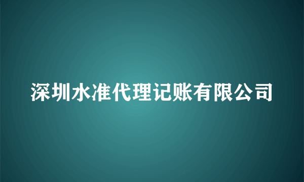 深圳水准代理记账有限公司