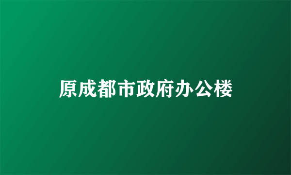 原成都市政府办公楼