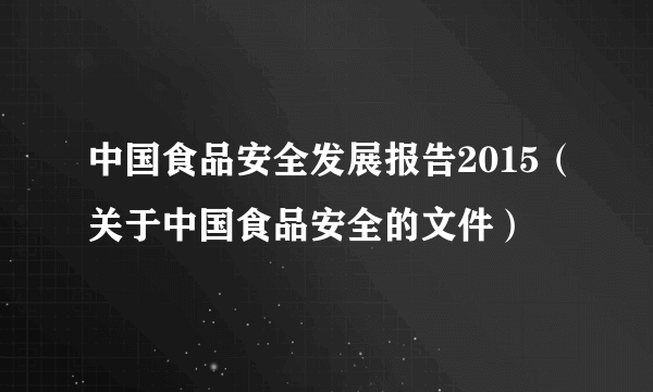 中国食品安全发展报告2015（关于中国食品安全的文件）