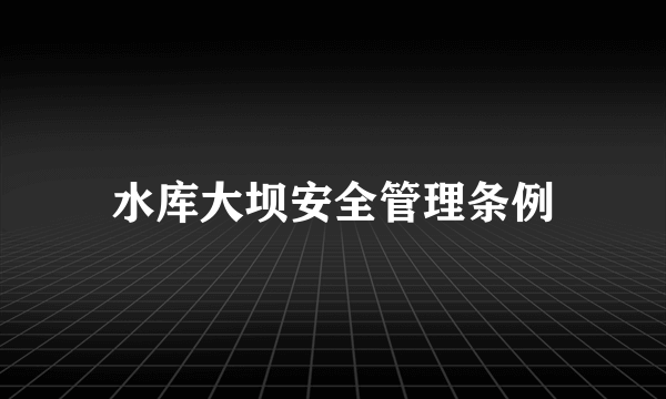 水库大坝安全管理条例