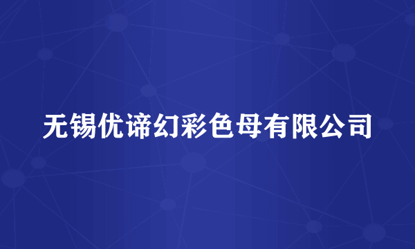 无锡优谛幻彩色母有限公司