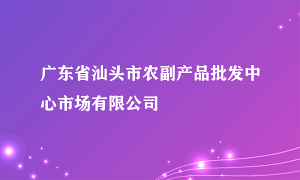 广东省汕头市农副产品批发中心市场有限公司