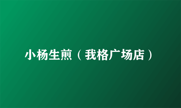 小杨生煎（我格广场店）