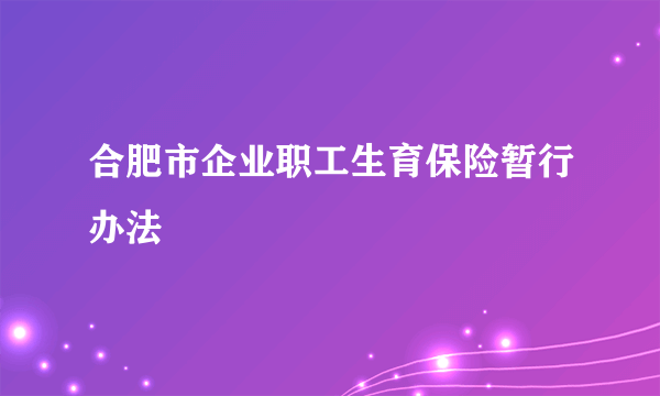 合肥市企业职工生育保险暂行办法