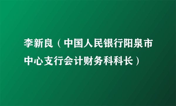 李新良（中国人民银行阳泉市中心支行会计财务科科长）