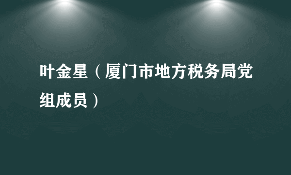 叶金星（厦门市地方税务局党组成员）