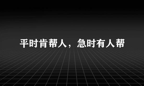 平时肯帮人，急时有人帮