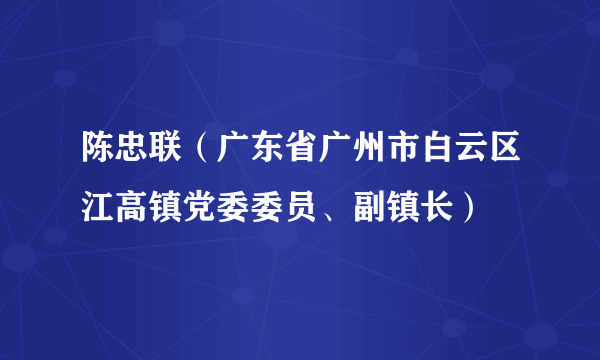 陈忠联（广东省广州市白云区江高镇党委委员、副镇长）