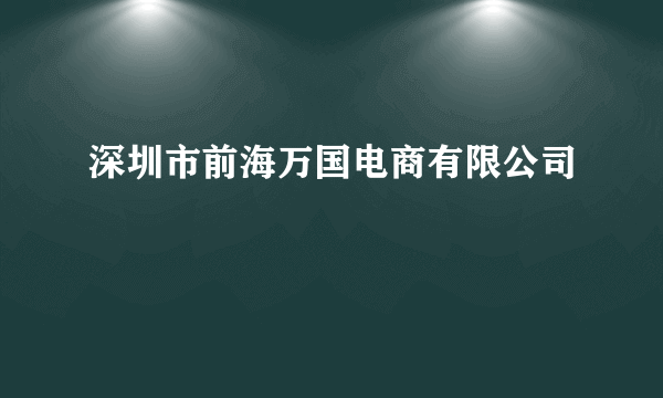 深圳市前海万国电商有限公司