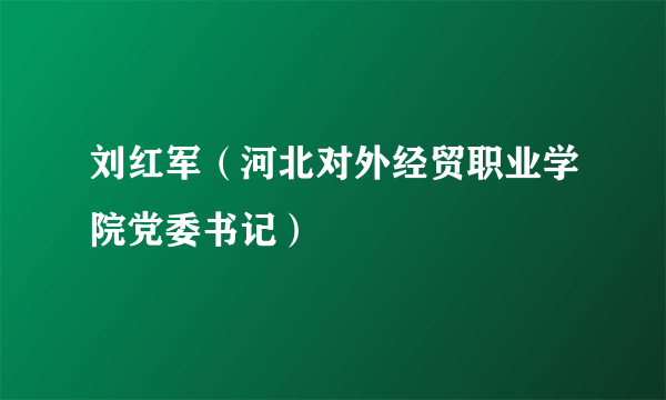 刘红军（河北对外经贸职业学院党委书记）