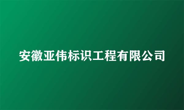 安徽亚伟标识工程有限公司