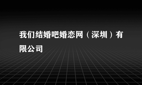 我们结婚吧婚恋网（深圳）有限公司