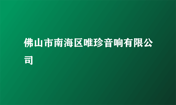 佛山市南海区唯珍音响有限公司