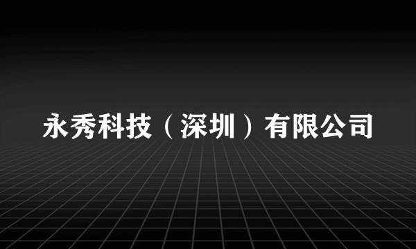 永秀科技（深圳）有限公司
