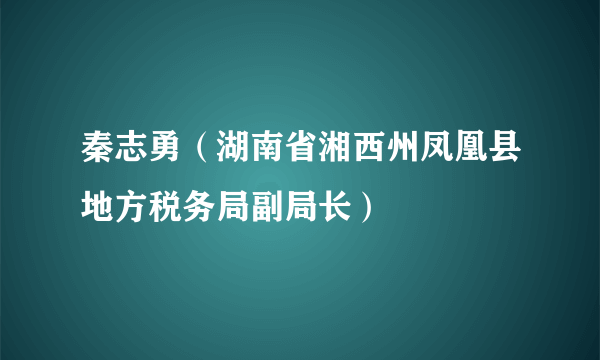 秦志勇（湖南省湘西州凤凰县地方税务局副局长）