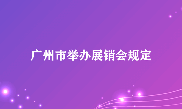 广州市举办展销会规定